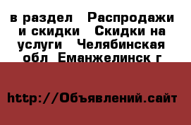  в раздел : Распродажи и скидки » Скидки на услуги . Челябинская обл.,Еманжелинск г.